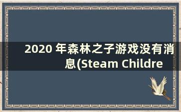 2020 年森林之子游戏没有消息(Steam Children of the Forest)